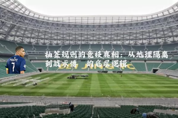 抽签规则的竞技真相:从地理隔离到战术博弈的底层逻辑