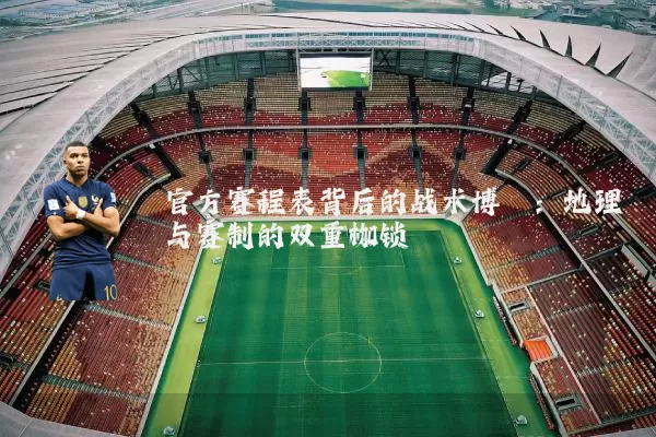 官方赛程表背后的战术博弈:地理与赛制的双重枷锁