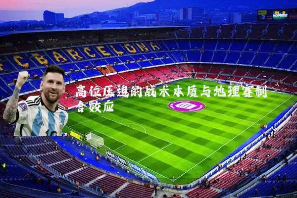 高位压迫的战术本质与地理赛制耦合效应