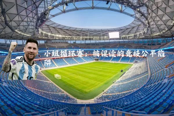 小组循环赛:被误读的竞技公平陷阱