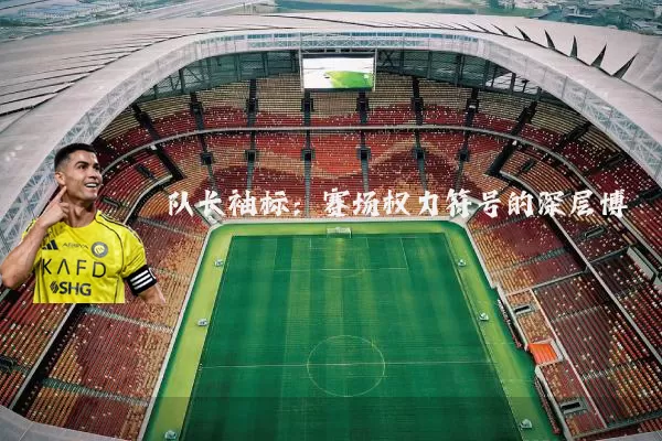 队长袖标:赛场权力符号的深层博弈