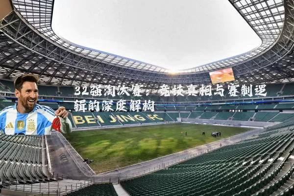 32强淘汰赛：竞技真相与赛制逻辑的深度解构