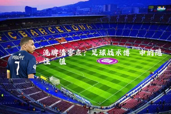 洗牌清零点:足球战术博弈中的隐性阈值