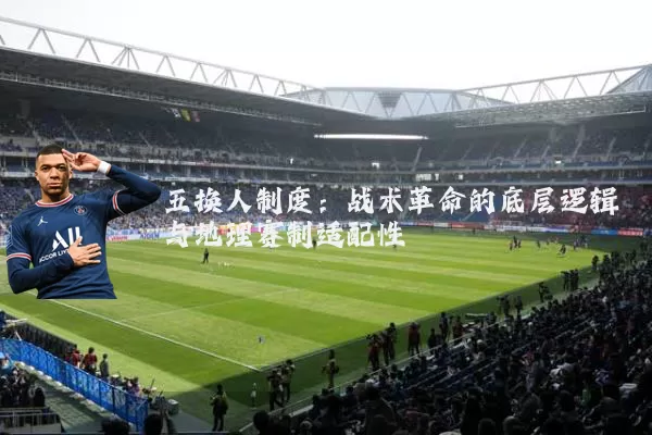 五换人制度:战术革命的底层逻辑与地理赛制适配性