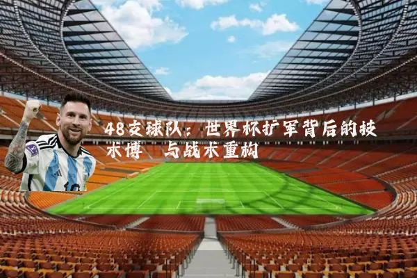 48支球队:世界杯扩军背后的技术博弈与战术重构